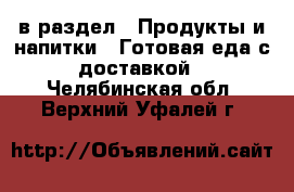  в раздел : Продукты и напитки » Готовая еда с доставкой . Челябинская обл.,Верхний Уфалей г.